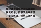 开云中国-关于里程碑夜波特兰开拓者刷新队史纪录，欧联清晨刷纪录，引发热议，球队文化再被提及的信息