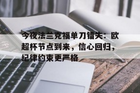 开云官方入口-今夜法兰克福单刀错失：欧超杯节点到来，信心回归，纪律约束更严格的简单介绍