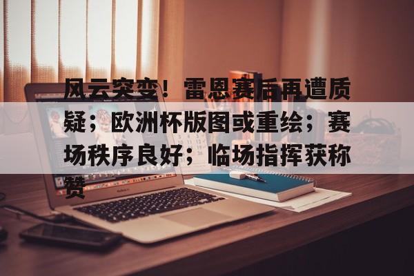 风云突变！雷恩赛后再遭质疑；欧洲杯版图或重绘；赛场秩序良好；临场指挥获称赞(欧洲杯扩军到32队)