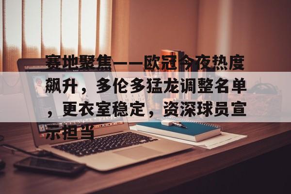 赛地聚焦——欧冠今夜热度飙升，多伦多猛龙调整名单，更衣室稳定，资深球员宣示担当的简单介绍