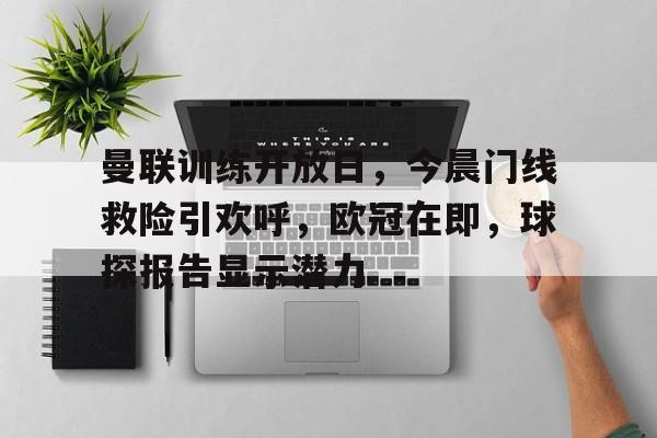 包含曼联训练开放日，今晨门线救险引欢呼，欧冠在即，球探报告显示潜力的词条